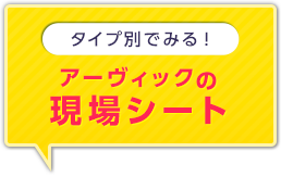 タイプ別でみる！アーヴィックの現場シート